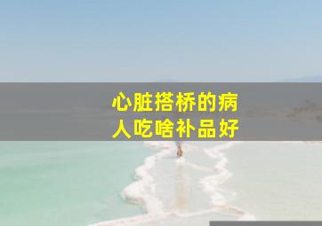 心脏搭桥的病人吃啥补品好