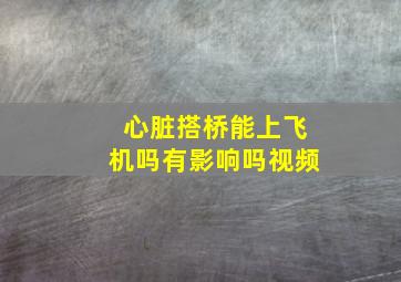 心脏搭桥能上飞机吗有影响吗视频