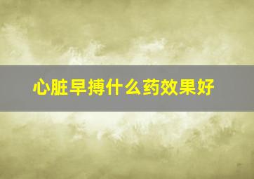 心脏早搏什么药效果好