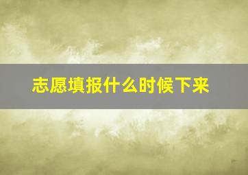 志愿填报什么时候下来