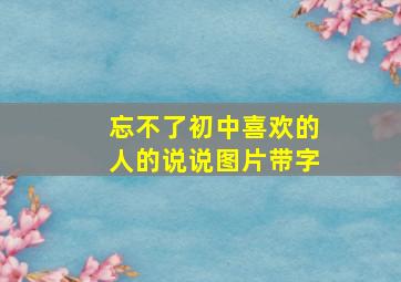 忘不了初中喜欢的人的说说图片带字