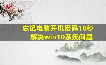 忘记电脑开机密码10秒解决win10系统问题