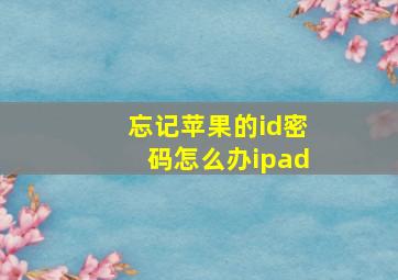 忘记苹果的id密码怎么办ipad