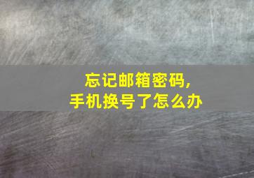 忘记邮箱密码,手机换号了怎么办