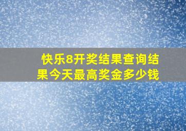 快乐8开奖结果查询结果今天最高奖金多少钱