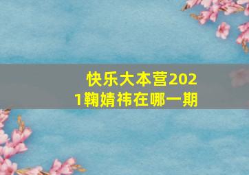 快乐大本营2021鞠婧祎在哪一期