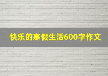 快乐的寒假生活600字作文