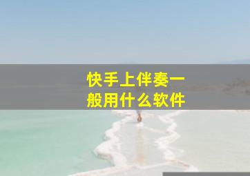 快手上伴奏一般用什么软件