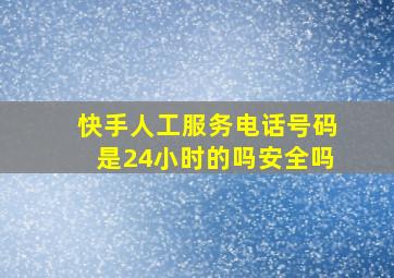 快手人工服务电话号码是24小时的吗安全吗