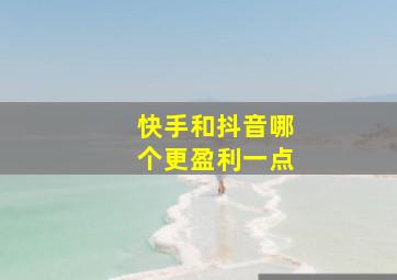 快手和抖音哪个更盈利一点