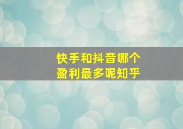 快手和抖音哪个盈利最多呢知乎