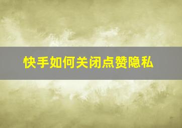 快手如何关闭点赞隐私