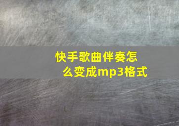 快手歌曲伴奏怎么变成mp3格式