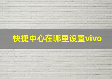 快捷中心在哪里设置vivo