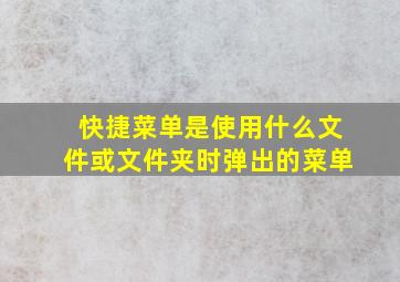 快捷菜单是使用什么文件或文件夹时弹出的菜单