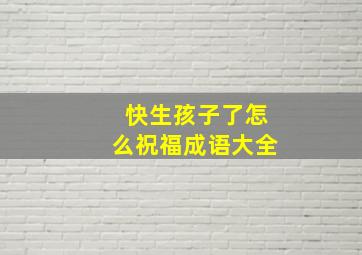 快生孩子了怎么祝福成语大全