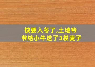 快要入冬了,土地爷爷给小牛送了3袋麦子