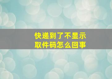 快递到了不显示取件码怎么回事