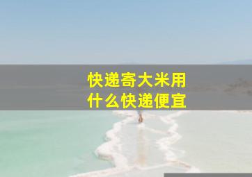 快递寄大米用什么快递便宜