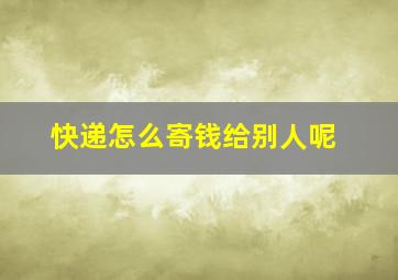 快递怎么寄钱给别人呢