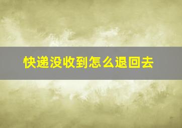 快递没收到怎么退回去