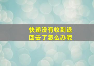 快递没有收到退回去了怎么办呢