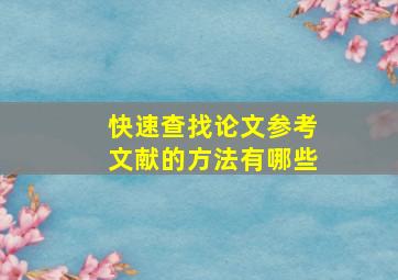 快速查找论文参考文献的方法有哪些