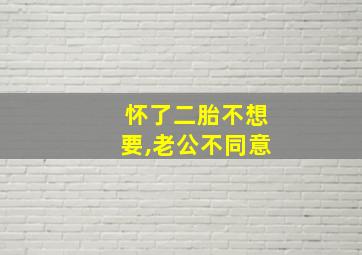 怀了二胎不想要,老公不同意