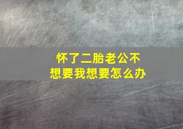 怀了二胎老公不想要我想要怎么办