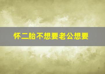 怀二胎不想要老公想要