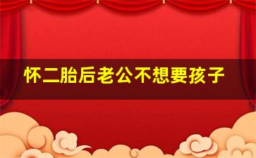 怀二胎后老公不想要孩子