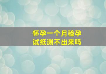 怀孕一个月验孕试纸测不出来吗