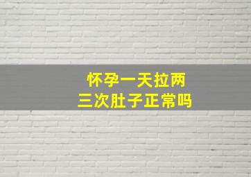 怀孕一天拉两三次肚子正常吗