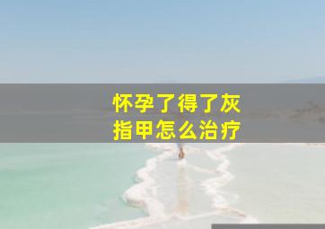 怀孕了得了灰指甲怎么治疗