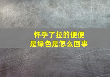 怀孕了拉的便便是绿色是怎么回事