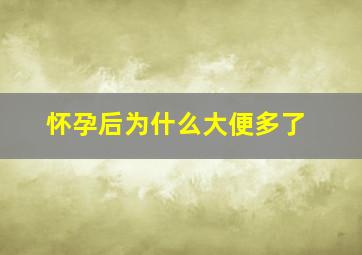 怀孕后为什么大便多了