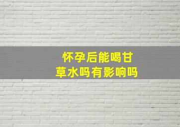 怀孕后能喝甘草水吗有影响吗