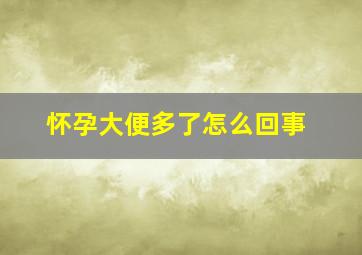 怀孕大便多了怎么回事