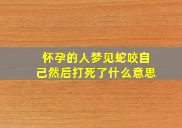 怀孕的人梦见蛇咬自己然后打死了什么意思