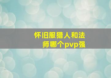 怀旧服猎人和法师哪个pvp强