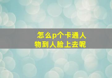 怎么p个卡通人物到人脸上去呢