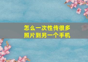 怎么一次性传很多照片到另一个手机