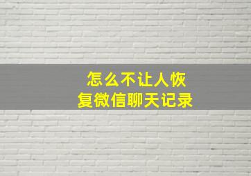 怎么不让人恢复微信聊天记录