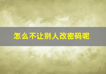 怎么不让别人改密码呢