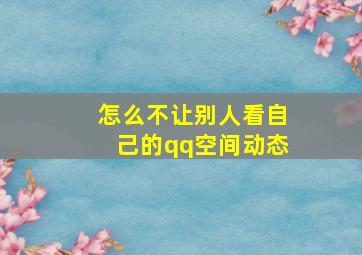 怎么不让别人看自己的qq空间动态