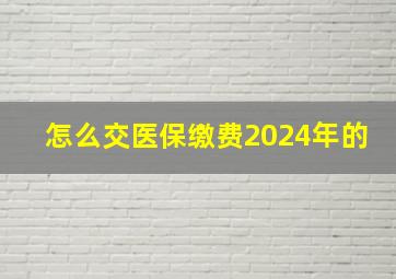 怎么交医保缴费2024年的