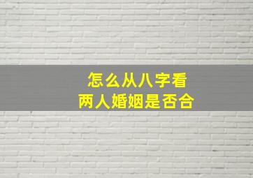 怎么从八字看两人婚姻是否合