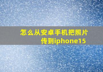 怎么从安卓手机把照片传到iphone15