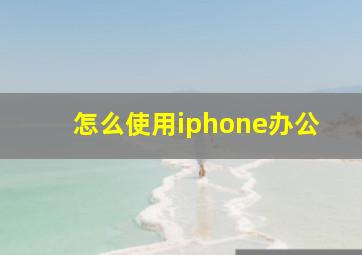 怎么使用iphone办公