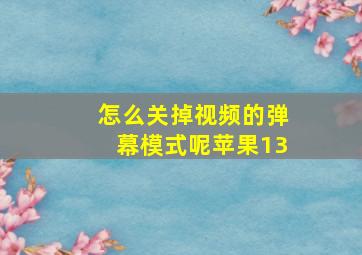 怎么关掉视频的弹幕模式呢苹果13